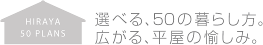 選べる、50の暮らし方。広がる、平屋の愉しみ。