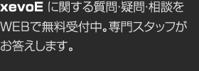 xevoEに関する質問?疑問?相談をWEBで無料受付中。専門スタッフがお答えします。