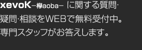 xevoK－欅aoba－に関する質問?疑問?相談をWEBで無料受付中。専門スタッフがお答えします。