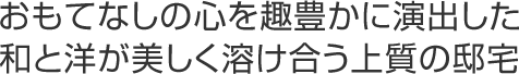 おもてなしの心を趣豊かに演出した 和と洋が美しく溶け合う上質(zhì)の住宅