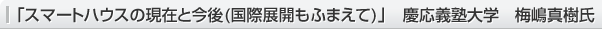 「スマートハウスの現(xiàn)在と今後(國際展開もふまえて)」　慶応義塾大學　梅嶋真樹氏