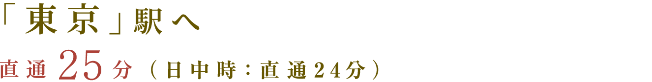 「東京」駅へ　直通25分（日中時：直通24分）