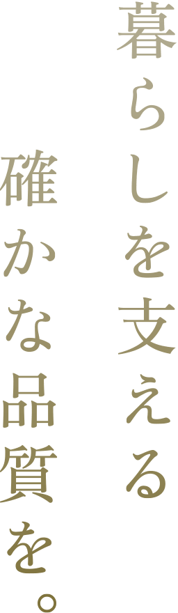 暮らしを支える確かな品質を。