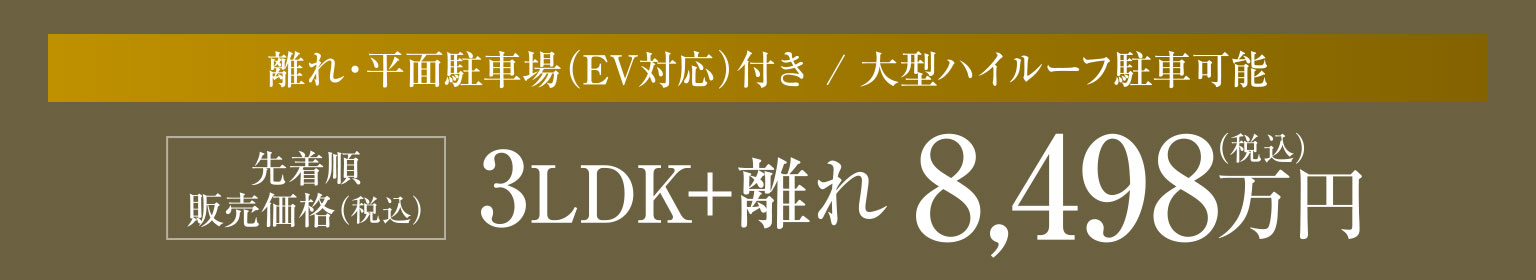 第二期二次販売価格 離れ?平面駐車場（EV対応）付き 大型ハイルーフ駐車可能 3LDK+離れ 8,498萬円（稅込）