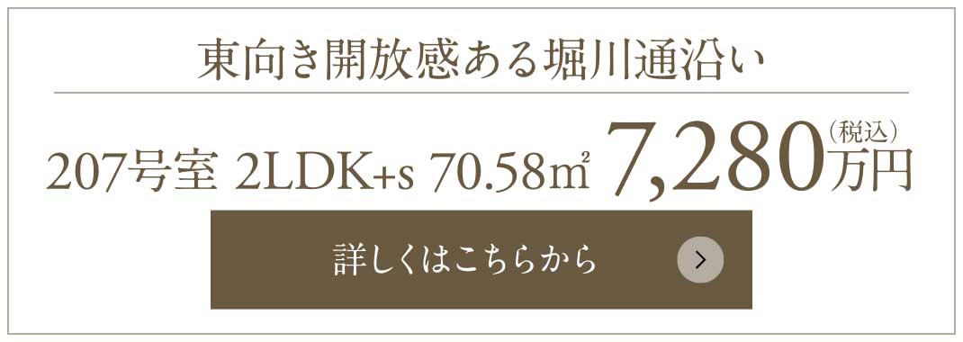 東向き開放感ある堀川通沿い｜207號(hào)室 2LDK+s 70.58㎡ 7,280萬円（稅込）