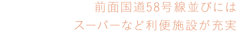前面國道58號線並びにはスーパーなど利便施設が充実