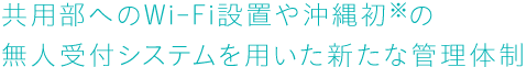 共用部へのWi-Fi設置や沖縄初※の無人受付システムを用いた新たな管理體制