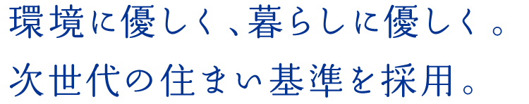 環(huán)境に優(yōu)しく、暮らしに優(yōu)しく。次世代の住まい基準(zhǔn)を採(cǎi)用。
