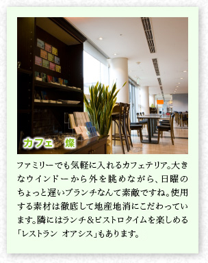 カフェ　燦　ファミリーでも気軽に入れるカフェテリア。大きなウインドーから外を眺めながら、日曜のちょっと遅いブランチなんて素?cái)长扦工汀Ｊ褂盲工胨夭膜蠌氐驻筏频禺b地消にこだわっています。隣にはランチ＆ビストロタイムを楽しめる「レストラン　オアシス」もあります。