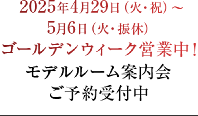 2025年4月29日(火?祝)～5月6日(火?振休)ゴールデンウィーク営業中！モデルルーム案內會ご予約受付中