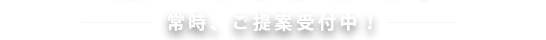 常時(shí)、ご提案受付中！