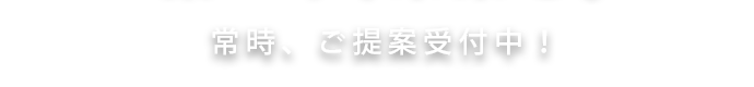 常時(shí)、ご提案受付中！