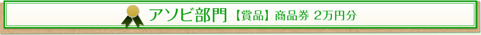 アソビ部門 【賞品】 商品券 2萬円分