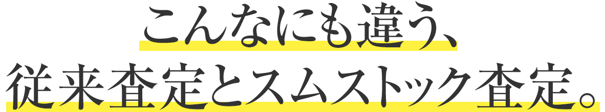 こんなにも違う、従來査定とスムストック査定。