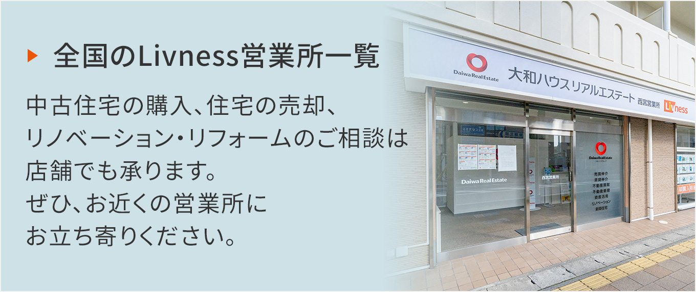 全國のLivness営業(yè)所一覧 中古住宅の購入、住宅の売卻、リノベーション?リフォームのご相談は店舗でも承ります。ぜひ、お近くの営業(yè)所にお立ち寄りください。