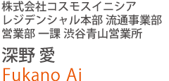 株式會社コスモスイニシア レジデンシャル本部 流通事業部 営業部 一課 渋谷青山営業所 深野 愛