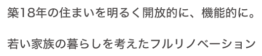 築18年の住まいを明るく開放的に、機能的に。 若い家族の暮らしを考えたフルリノベーション