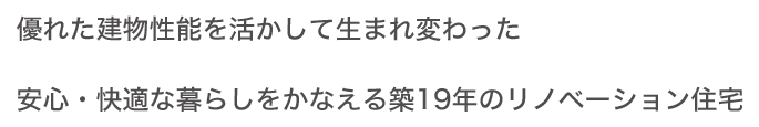優(yōu)れた建物性能を活かして生まれ変わった安心?快適な暮らしをかなえる築19年のリノベーション住宅