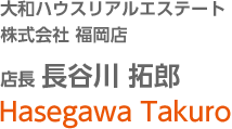 大和ハウスリアルエステート株式會(huì)社 福岡店 店長　長谷川 拓郎