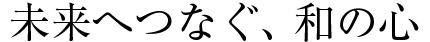 未來へつなぐ、和の心