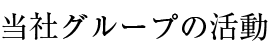 當(dāng)社グループの活動(dòng)