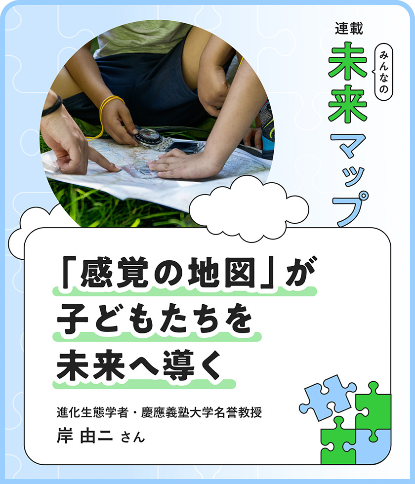 「感覚の地図」が子どもたちを未來へ導く 進化生態學者?慶應義塾大學名譽教授 岸由二さん