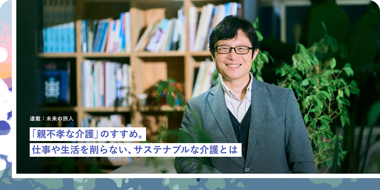 「親不孝な介護」のすすめ。仕事や生活を削らない、サステナブルな介護とは