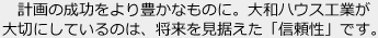 計畫の成功をより豊かなものに。大和ハウス工業が大切にしているのは、將來を見據えた「信頼性」です。
