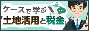 ケースで學(xué)ぶ土地活用と稅金
