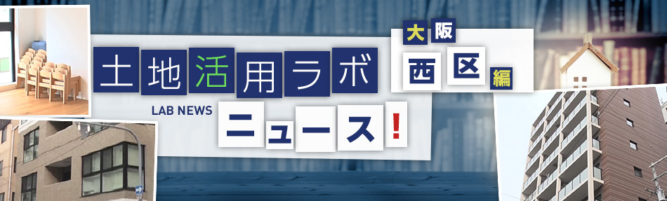 土地活用ラボニュース 大阪?西區編