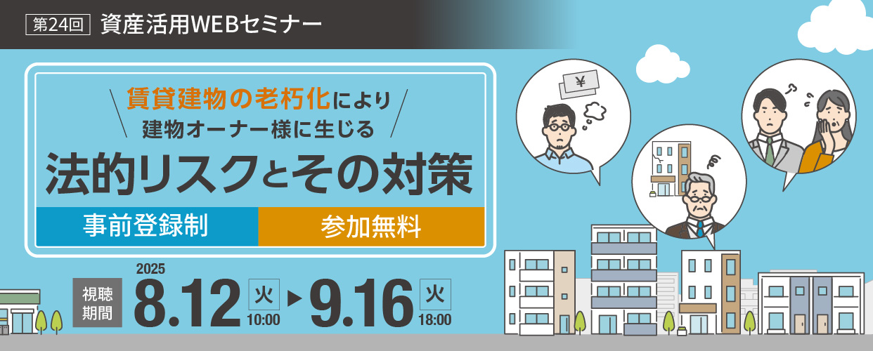 第24回 資産活用WEBセミナー 賃貸建物の老朽化により建物オーナー様に生じる法的リスクとその対策 2月20日(火)10:00~3月18日(月)18:00 參加無(wú)料?事前登録制