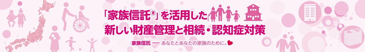 「家族信託®」を活用した新しい財(cái)産管理と相続?認(rèn)知癥対策