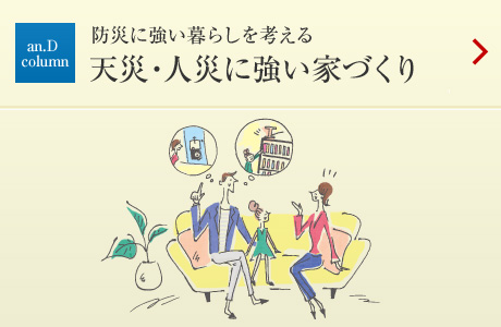 an.D Cloumn：[防災に強い暮らしを考える]天災?人災に強い家づくり
