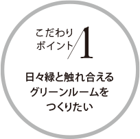 こだわりポイント1 日々緑と觸れ合えるグリーンルームをつくりたい
