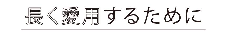 長(zhǎng)く愛用するために