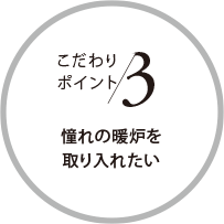 こだわりポイント3 憧れの暖爐を取り入れたい