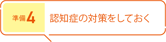 準(zhǔn)備4 認(rèn)知癥の対策をしておく