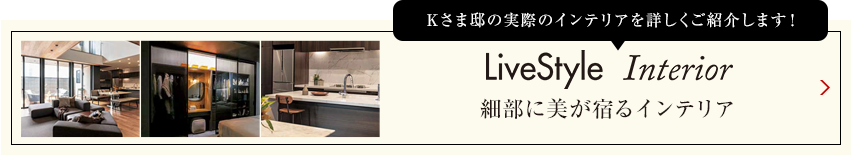 Kさま邸の実際のインテリアを詳しくご紹介します livestyle Interior 明るさを抑えた陰影のあるインテリア