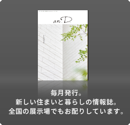 毎月発行。新しい住まいと暮らしの情報誌。全國の展示場でもお配りしています。