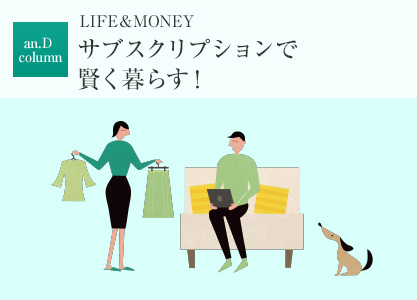 an.D column：LIFE＆MONEY サブスクリプションで賢く暮らす！