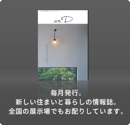 毎月発行。新しい住まいと暮らしの情報誌。全國の展示場でもお配りしています。