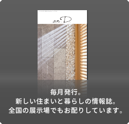 毎月発行。新しい住まいと暮らしの情報誌。全國の展示場でもお配りしています。