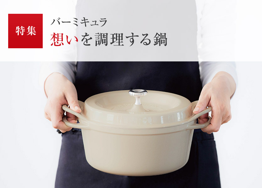 特集：バーミキュラ 想いを調(diào)理する鍋
