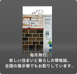 毎月発行。新しい住まいと暮らしの情報誌。全國の展示場でもお配りしています。