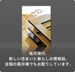 毎月発行。新しい住まいと暮らしの情報誌。全國の展示場でもお配りしています。