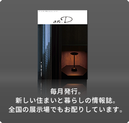 毎月発行。新しい住まいと暮らしの情報誌。全國の展示場でもお配りしています。