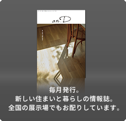 毎月発行。新しい住まいと暮らしの情報誌。全國の展示場でもお配りしています。