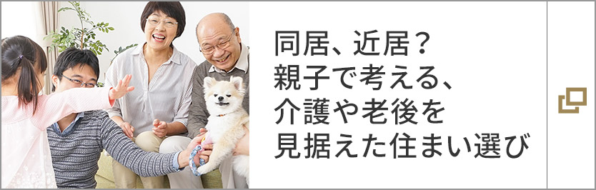 同居、近居？ 親子で考える、介護や老後を見據えた住まい選び