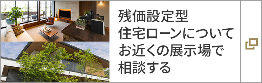殘価設(shè)定型住宅ローンについてお近くの展示場で相談する