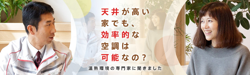 天井が高い家でも、効率的な空調は可能なの？～溫熱環境の専門家に聞きました～